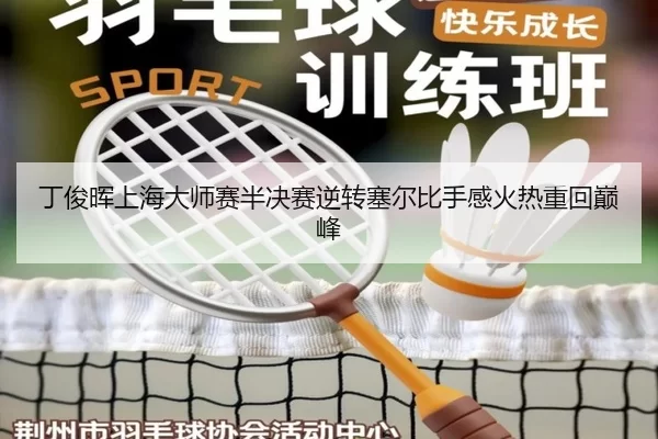 丁俊晖上海大师赛半决赛逆转塞尔比手感火热重回巅峰