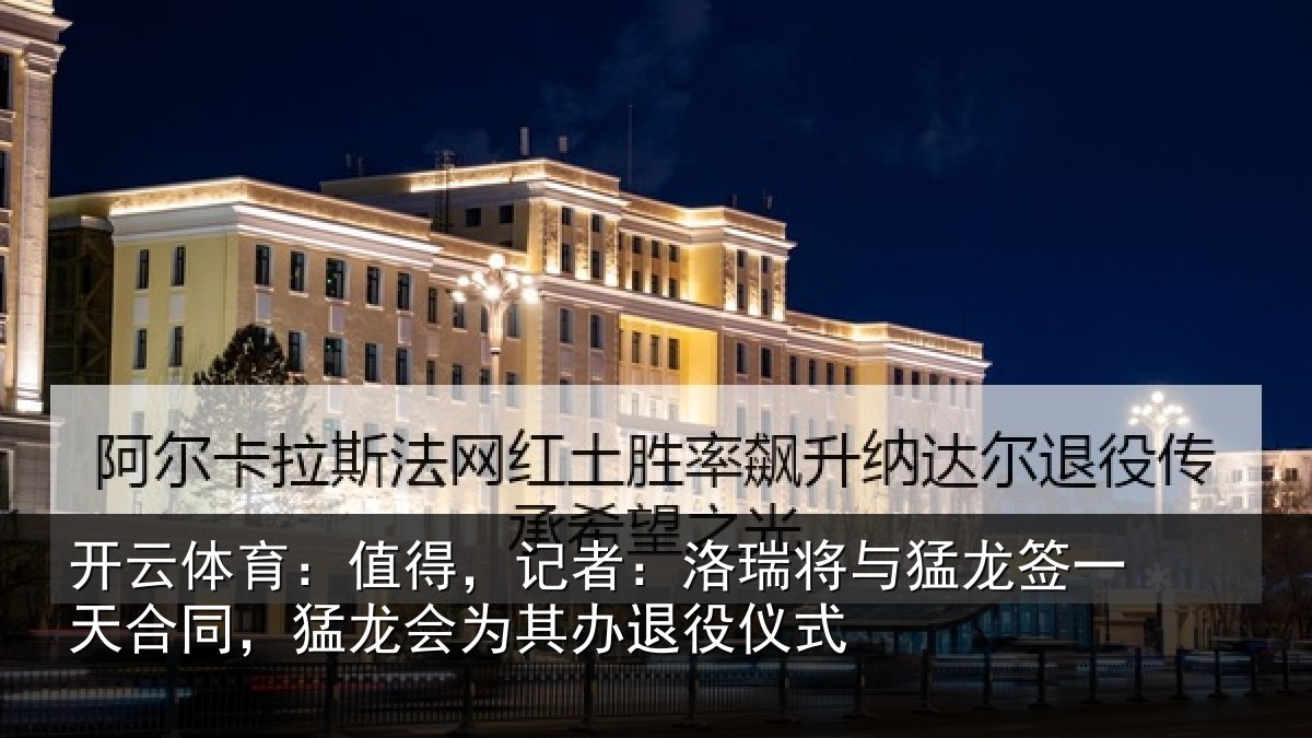 开云体育：值得，记者：洛瑞将与猛龙签一天合同，猛龙会为其办退役仪式
