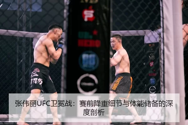 张伟丽UFC卫冕战：赛前降重细节与体能储备的深度剖析