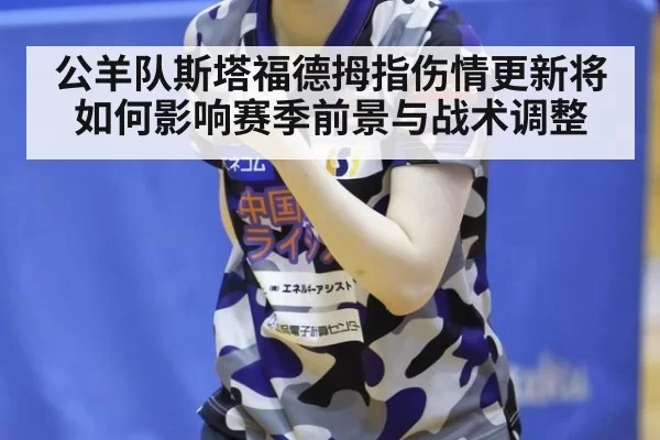 公羊队斯塔福德拇指伤情更新将如何影响赛季前景与战术调整
