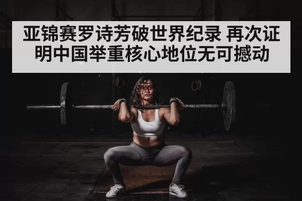 亚锦赛罗诗芳破世界纪录 再次证明中国举重核心地位无可撼动